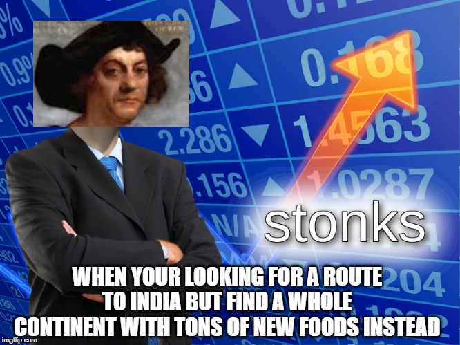 stonks | WHEN YOUR LOOKING FOR A ROUTE TO INDIA BUT FIND A WHOLE CONTINENT WITH TONS OF NEW FOODS INSTEAD | image tagged in stonks | made w/ Imgflip meme maker