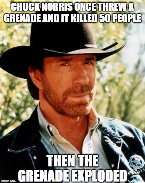 BOOM! | CHUCK NORRIS ONCE THREW A GRENADE AND IT KILLED 50 PEOPLE; THEN THE GRENADE EXPLODED | image tagged in memes,chuck norris | made w/ Imgflip meme maker