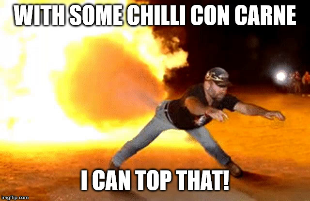 Fart fire! | WITH SOME CHILLI CON CARNE I CAN TOP THAT! | image tagged in fart fire | made w/ Imgflip meme maker