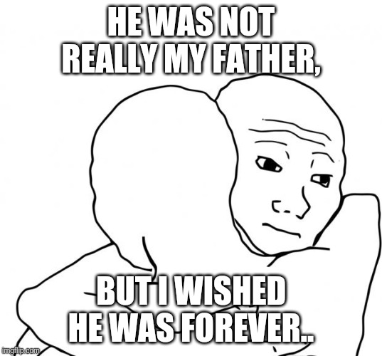I Know That Feel Bro Meme | HE WAS NOT REALLY MY FATHER, BUT I WISHED HE WAS FOREVER.. | image tagged in memes,i know that feel bro | made w/ Imgflip meme maker