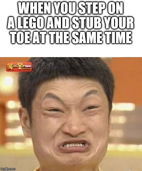 Impossibru Guy Original Meme | WHEN YOU STEP ON A LEGO AND STUB YOUR TOE AT THE SAME TIME | image tagged in memes,impossibru guy original | made w/ Imgflip meme maker