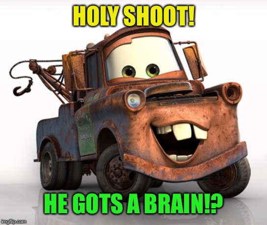 Tow Mater 101 | HOLY SHOOT! HE GOTS A BRAIN!? | image tagged in tow mater 101 | made w/ Imgflip meme maker