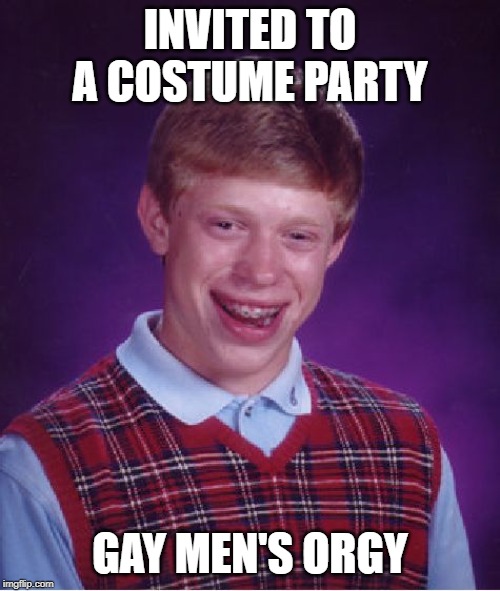 Not the Party He Was Hoping For | INVITED TO A COSTUME PARTY; GAY MEN'S ORGY | image tagged in memes,bad luck brian | made w/ Imgflip meme maker