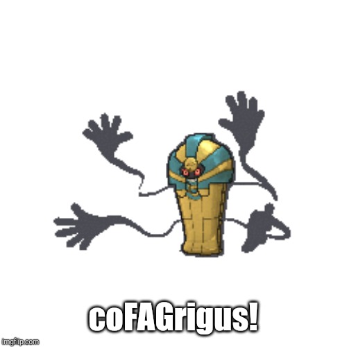 coFAGrigus! | coFAGrigus! | image tagged in cofagrigus | made w/ Imgflip meme maker