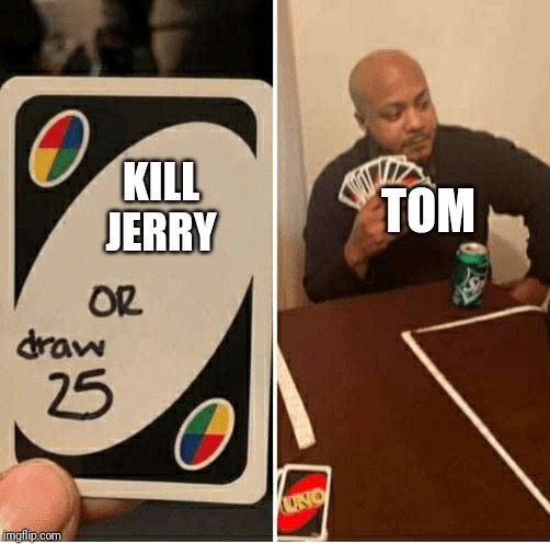 UNO Draw 25 Cards Meme | TOM; KILL JERRY | image tagged in draw 25,cats,tom and jerry | made w/ Imgflip meme maker