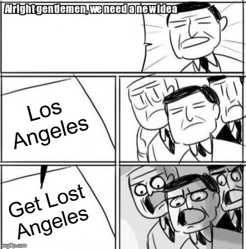 Alright Gentlemen We Need A New Idea Meme | Los Angeles; Get Lost Angeles | image tagged in memes,alright gentlemen we need a new idea | made w/ Imgflip meme maker