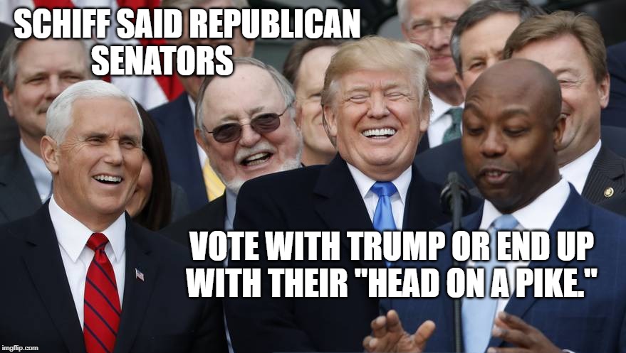 Head on a Pike | SCHIFF SAID REPUBLICAN SENATORS; VOTE WITH TRUMP OR END UP WITH THEIR "HEAD ON A PIKE." | image tagged in trump,impeachment | made w/ Imgflip meme maker