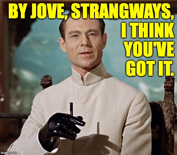 BY JOVE, STRANGWAYS,
I THINK
YOU'VE
GOT IT. | made w/ Imgflip meme maker