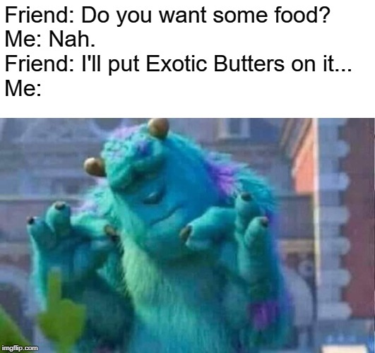 Exotic Butters | Friend: Do you want some food?
Me: Nah.
Friend: I'll put Exotic Butters on it...
Me: | image tagged in sully shutdown,exotic butters | made w/ Imgflip meme maker