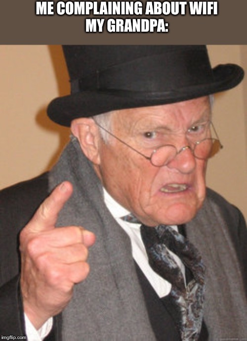 Back In My Day Meme | ME COMPLAINING ABOUT WIFI

MY GRANDPA: | image tagged in memes,back in my day | made w/ Imgflip meme maker