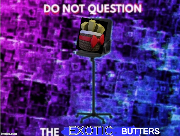 Do not question the EXOTIC BUTTERS | EXOTIC; BUTTERS | image tagged in do not question the elevated one,exotic butters | made w/ Imgflip meme maker