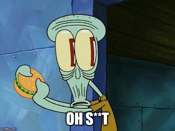 Oh shit Squidward | OH S**T | image tagged in oh shit squidward | made w/ Imgflip meme maker