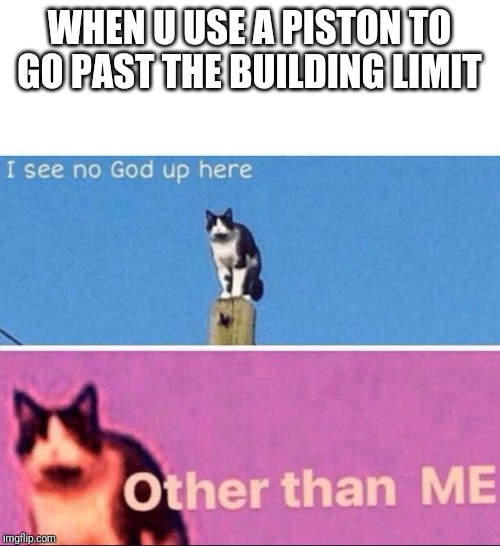 I see no god up here | WHEN U USE A PISTON TO GO PAST THE BUILDING LIMIT | image tagged in i see no god up here | made w/ Imgflip meme maker