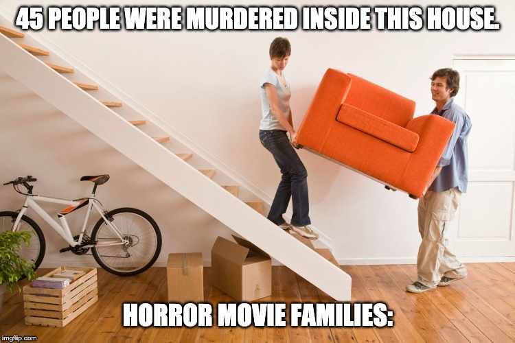 Horror Movie Stereotype | 45 PEOPLE WERE MURDERED INSIDE THIS HOUSE. HORROR MOVIE FAMILIES: | image tagged in horror movie | made w/ Imgflip meme maker