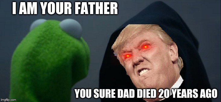 Evil Kermit | I AM YOUR FATHER; YOU SURE DAD DIED 20 YEARS AGO | image tagged in memes,evil kermit | made w/ Imgflip meme maker
