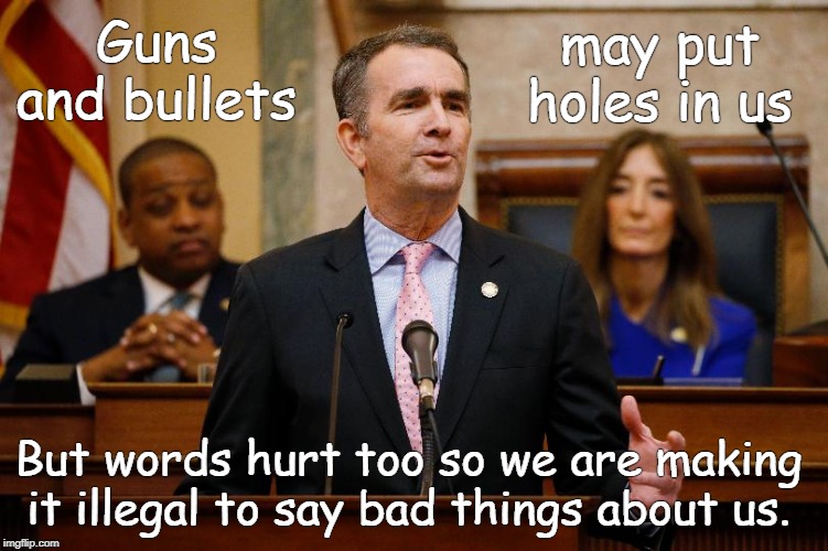 Virginia HB1627 Criminalizes Criticism Of Governor & His Pals. | may put holes in us; Guns and bullets; But words hurt too so we are making it illegal to say bad things about us. | image tagged in virginia,northam,1st amendment | made w/ Imgflip meme maker