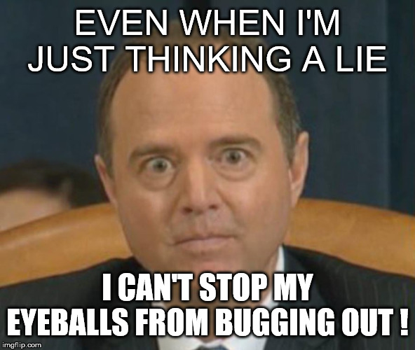 Crazy Adam Schiff | EVEN WHEN I'M JUST THINKING A LIE; I CAN'T STOP MY EYEBALLS FROM BUGGING OUT ! | image tagged in crazy adam schiff | made w/ Imgflip meme maker