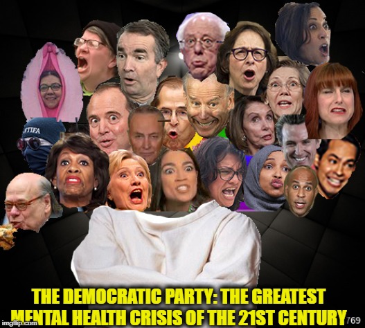 The REAL cult party of hate | THE DEMOCRATIC PARTY: THE GREATEST MENTAL HEALTH CRISIS OF THE 21ST CENTURY | image tagged in democrats,democratic party,democratic socialism | made w/ Imgflip meme maker