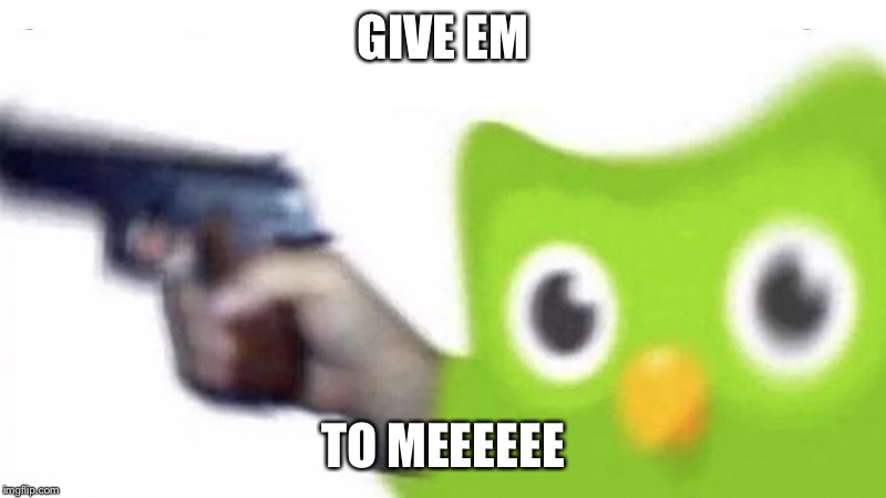 duolingo gun | GIVE EM TO MEEEEEE | image tagged in duolingo gun | made w/ Imgflip meme maker