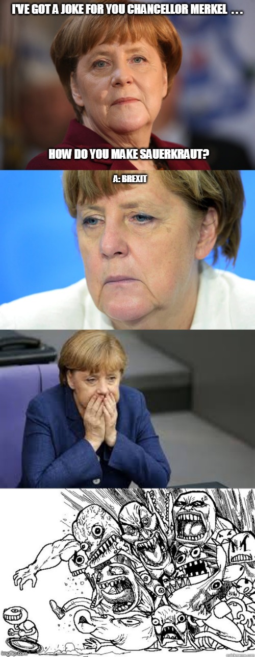Hey Merkel! | I'VE GOT A JOKE FOR YOU CHANCELLOR MERKEL  . . . HOW DO YOU MAKE SAUERKRAUT? A: BREXIT | image tagged in hey you,merkel,angela merkel,brexit,jokes,political meme | made w/ Imgflip meme maker