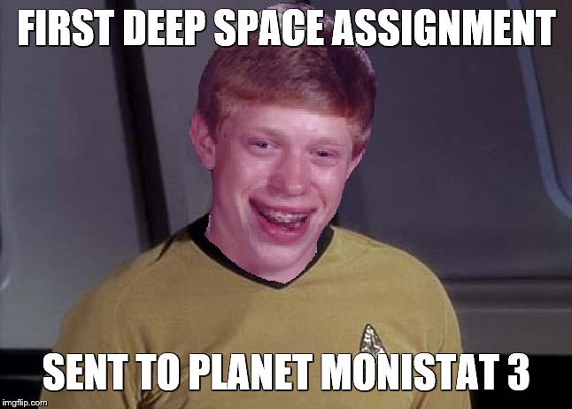 Star Trek Brian | FIRST DEEP SPACE ASSIGNMENT; SENT TO PLANET MONISTAT 3 | image tagged in star trek brian,star trek,bad luck brian | made w/ Imgflip meme maker