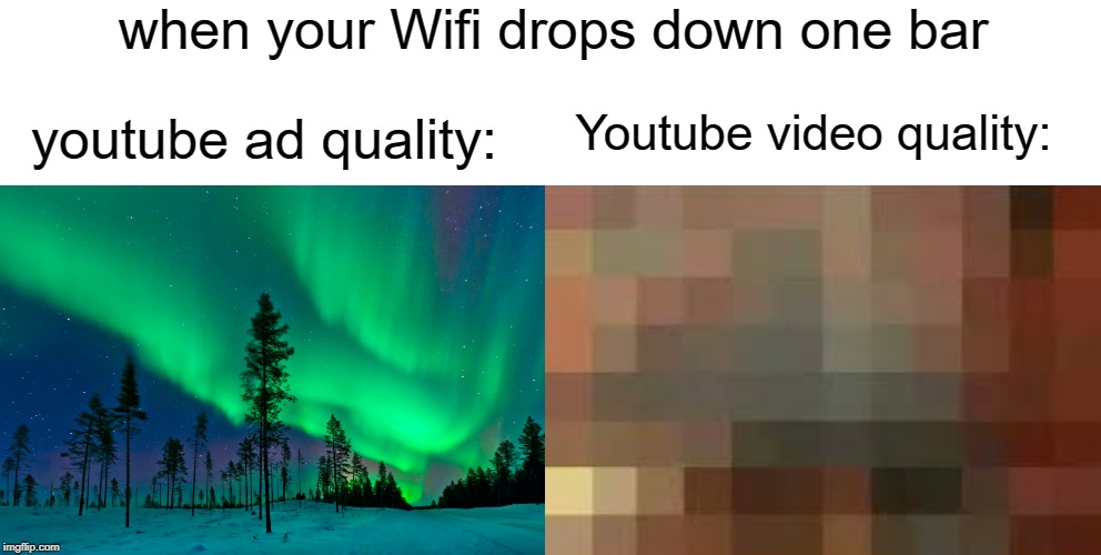 Wifi | when your Wifi drops down one bar; Youtube video quality:; youtube ad quality: | image tagged in youtube,funny,memes,advertising,quality,wifi | made w/ Imgflip meme maker
