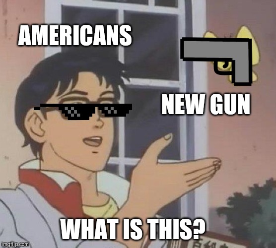 Is This A Pigeon Meme | AMERICANS; NEW GUN; WHAT IS THIS? | image tagged in memes,is this a pigeon | made w/ Imgflip meme maker