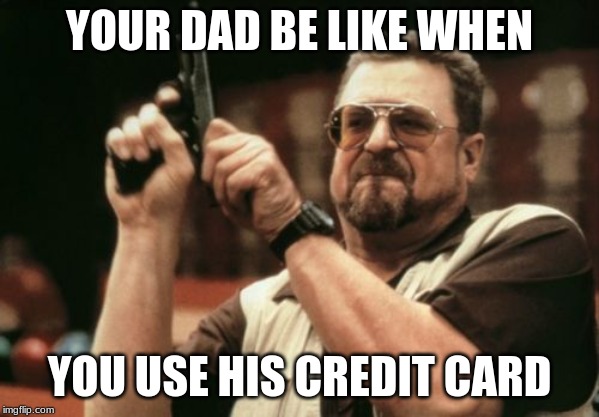 Am I The Only One Around Here Meme | YOUR DAD BE LIKE WHEN; YOU USE HIS CREDIT CARD | image tagged in memes,am i the only one around here,funny,dad,gun | made w/ Imgflip meme maker