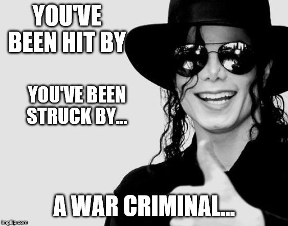 Michael Jackson - Okay Yes Sign | YOU'VE BEEN HIT BY A WAR CRIMINAL... YOU'VE BEEN STRUCK BY... | image tagged in michael jackson - okay yes sign | made w/ Imgflip meme maker
