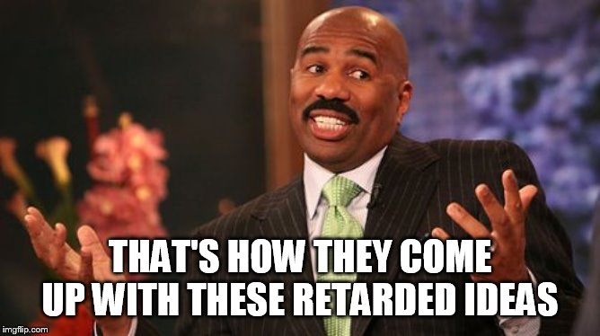 Steve Harvey Meme | THAT'S HOW THEY COME UP WITH THESE RETARDED IDEAS | image tagged in memes,steve harvey | made w/ Imgflip meme maker