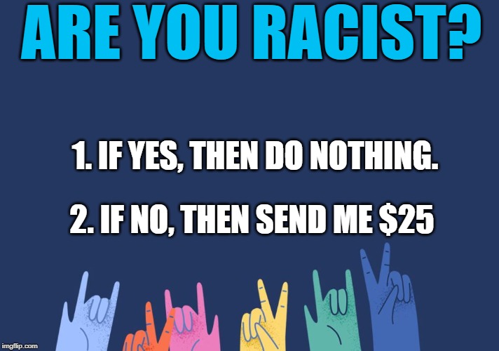Diversity | ARE YOU RACIST? 1. IF YES, THEN DO NOTHING. 2. IF NO, THEN SEND ME $25 | image tagged in diversity | made w/ Imgflip meme maker