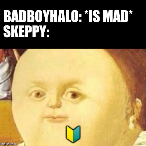 that moment when | BADBOYHALO: *IS MAD*
SKEPPY:; 🔰 | image tagged in that moment when | made w/ Imgflip meme maker