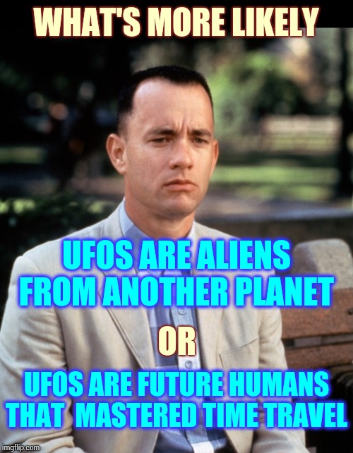 In Theory | WHAT'S MORE LIKELY; UFOS ARE ALIENS FROM ANOTHER PLANET; OR; UFOS ARE FUTURE HUMANS THAT  MASTERED TIME TRAVEL | image tagged in andjust like that,science,ufos,time travel,memes,deep thoughts | made w/ Imgflip meme maker