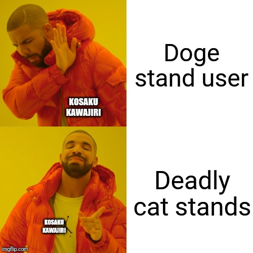 Drake Hotline Bling | Doge stand user; KOSAKU KAWAJIRI; Deadly cat stands; KOSAKU KAWAJIRI | image tagged in memes,drake hotline bling | made w/ Imgflip meme maker