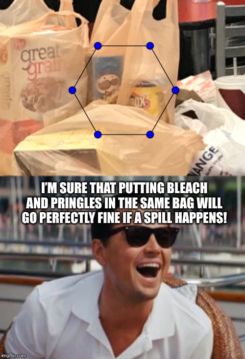 I’M SURE THAT PUTTING BLEACH AND PRINGLES IN THE SAME BAG WILL GO PERFECTLY FINE IF A SPILL HAPPENS! | image tagged in haha | made w/ Imgflip meme maker