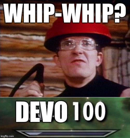 WHIP-WHIP? DEVO | image tagged in devo,sneak 100 | made w/ Imgflip meme maker