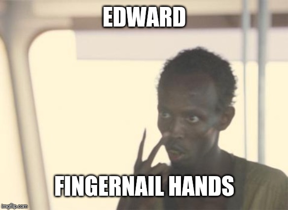 I'm The Captain Now | EDWARD; FINGERNAIL HANDS | image tagged in memes,i'm the captain now | made w/ Imgflip meme maker