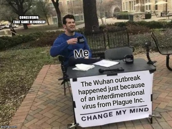 Change My Mind Meme | CONCLUSION: THAT GAME IS CURSED! Me; The Wuhan outbreak happened just because of an interdimensional virus from Plague Inc. | image tagged in memes,change my mind | made w/ Imgflip meme maker