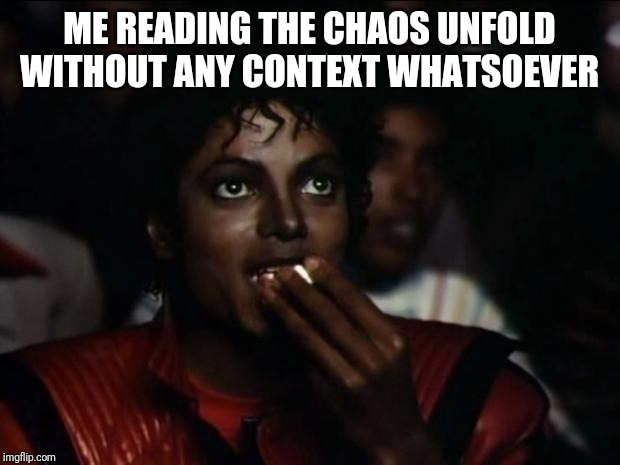 Michael Jackson Popcorn Meme | ME READING THE CHAOS UNFOLD WITHOUT ANY CONTEXT WHATSOEVER | image tagged in memes,michael jackson popcorn | made w/ Imgflip meme maker