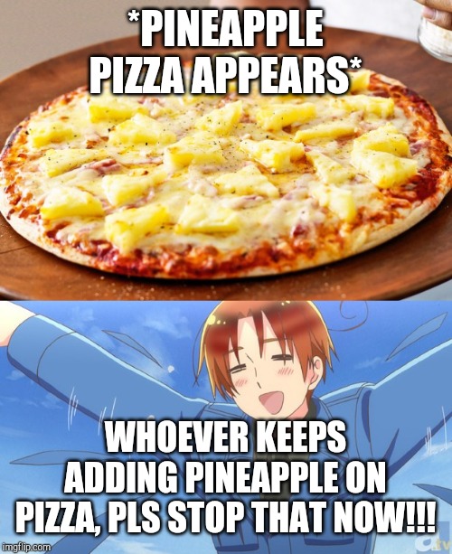 No Pineapples Allowed | *PINEAPPLE PIZZA APPEARS*; WHOEVER KEEPS ADDING PINEAPPLE ON PIZZA, PLS STOP THAT NOW!!! | image tagged in pineapple pizza intensifies,aph italy | made w/ Imgflip meme maker