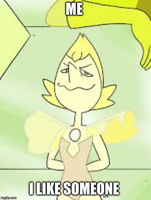 Yellow Pearl in Steven universe | ME; I LIKE SOMEONE | image tagged in yellow pearl in steven universe | made w/ Imgflip meme maker