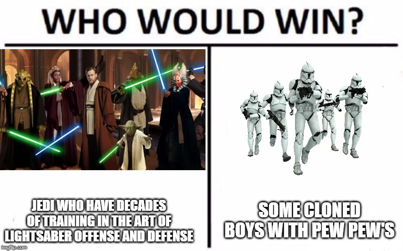 Who Would Win? Meme | SOME CLONED BOYS WITH PEW PEW'S; JEDI WHO HAVE DECADES OF TRAINING IN THE ART OF LIGHTSABER OFFENSE AND DEFENSE | image tagged in memes,who would win | made w/ Imgflip meme maker