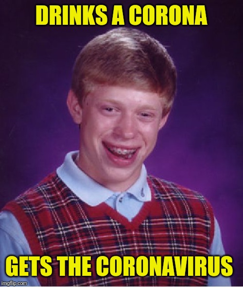 Miles Away From Good Luck | DRINKS A CORONA; GETS THE CORONAVIRUS | image tagged in memes,bad luck brian | made w/ Imgflip meme maker