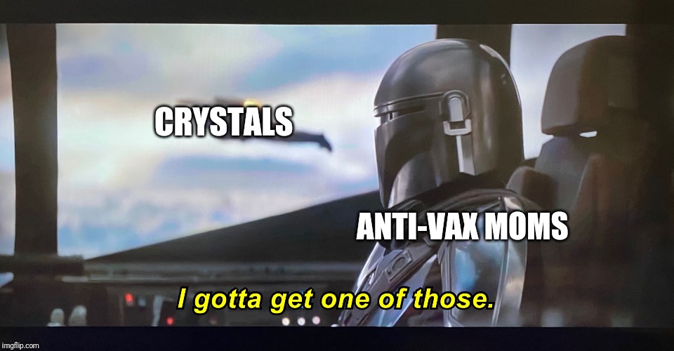 I gotta get one of those. | CRYSTALS; ANTI-VAX MOMS | image tagged in i gotta get one of those,memes,anti-vaxx | made w/ Imgflip meme maker