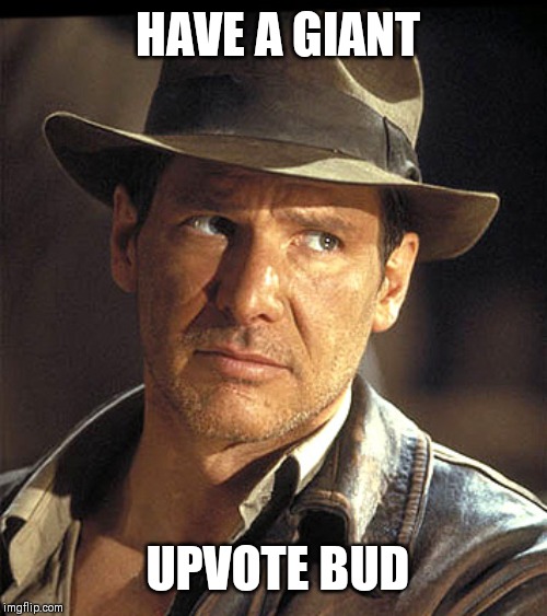 Indiana jones | HAVE A GIANT UPVOTE BUD | image tagged in indiana jones | made w/ Imgflip meme maker