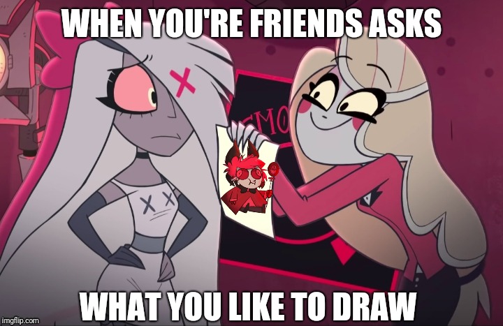 Baby alstor memes 2 | WHEN YOU'RE FRIENDS ASKS; WHAT YOU LIKE TO DRAW | image tagged in hazbin hotel | made w/ Imgflip meme maker
