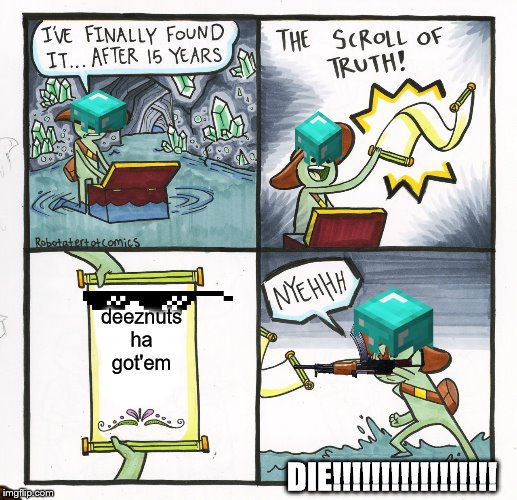 The Scroll Of Truth Meme | deeznuts ha got'em; DIE!!!!!!!!!!!!!!!!! | image tagged in memes,the scroll of truth | made w/ Imgflip meme maker