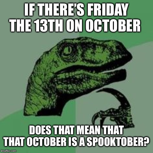 Time raptor  | IF THERE’S FRIDAY THE 13TH ON OCTOBER; DOES THAT MEAN THAT THAT OCTOBER IS A SPOOKTOBER? | image tagged in time raptor | made w/ Imgflip meme maker