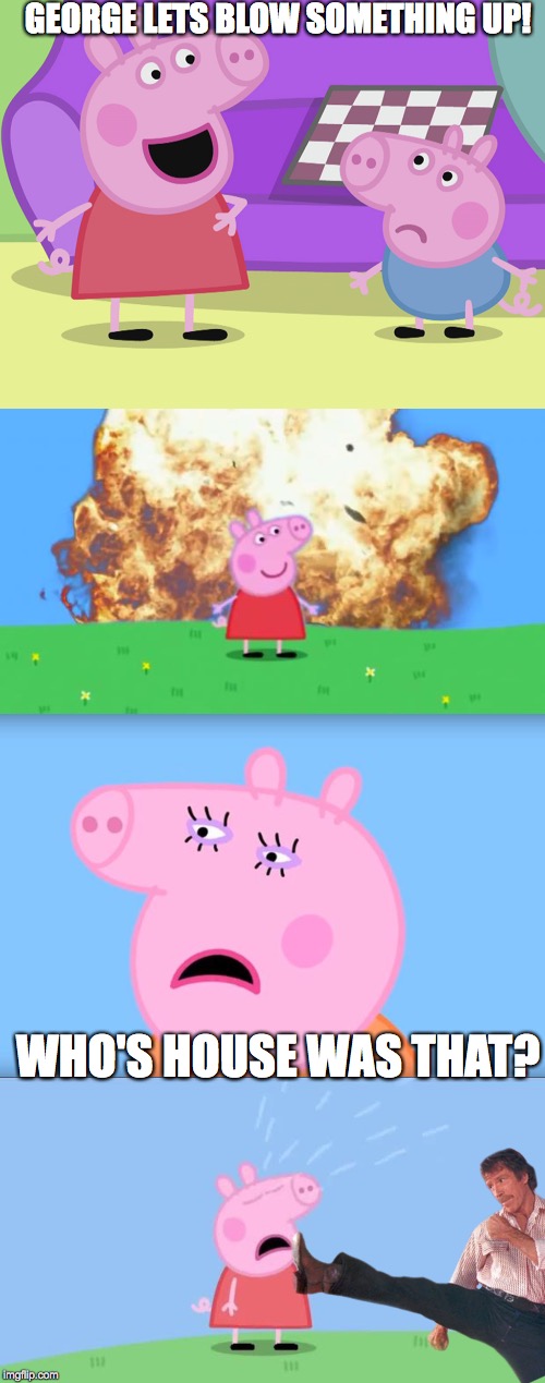 GEORGE LETS BLOW SOMETHING UP! WHO'S HOUSE WAS THAT? | image tagged in epic peppa pig,peppa pig and george,why does peppa pig,mommy pig | made w/ Imgflip meme maker