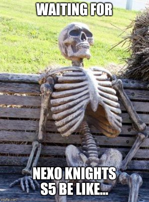 Waiting Skeleton Meme | WAITING FOR; NEXO KNIGHTS S5 BE LIKE... | image tagged in memes,waiting skeleton | made w/ Imgflip meme maker